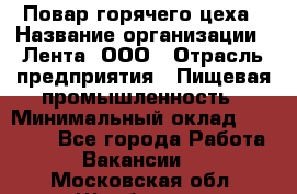 Повар горячего цеха › Название организации ­ Лента, ООО › Отрасль предприятия ­ Пищевая промышленность › Минимальный оклад ­ 30 000 - Все города Работа » Вакансии   . Московская обл.,Щербинка г.